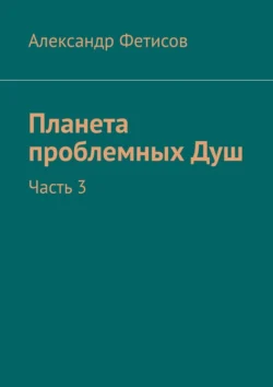 Планета проблемных Душ. Часть 3 читать онлайн бесплатно