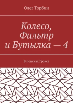 Колесо, Фильтр и Бутылка – 4. В поисках Грокса читать онлайн бесплатно