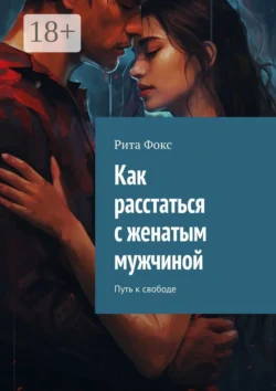 Как расстаться с женатым мужчиной. Путь к свободе читать онлайн бесплатно