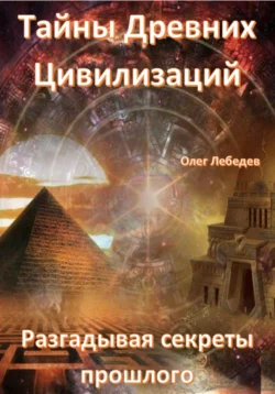 Тайны древних цивилизаций. Разгадывая секреты прошлого читать онлайн бесплатно