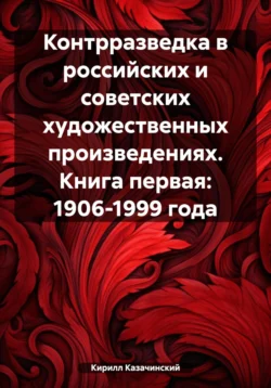 Контрразведка в российских и советских художественных произведениях. Книга первая: 1906-1999 года читать онлайн бесплатно