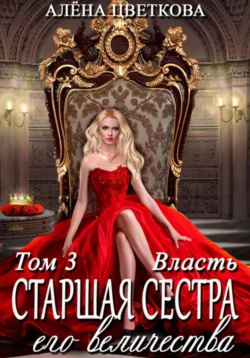 Старшая сестра его величества. Власть. Шаг 3 читать онлайн бесплатно