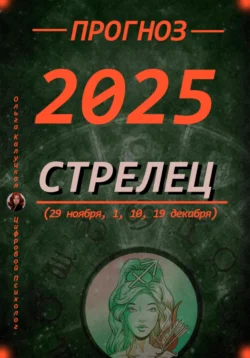 Прогноз на каждый день 2025 год Стрельцы (29 ноября, 1, 10, 19 декабря) читать онлайн бесплатно
