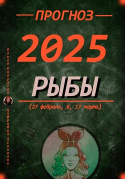 Прогноз на каждый день 2025 год Рыбы (27 февраля, 8, 17 марта) читать онлайн бесплатно