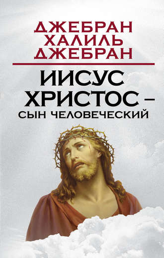 Иисус Христос – Сын Человеческий, Халиль Джебран – скачать книгу fb2, epub,  pdf на ЛитРес