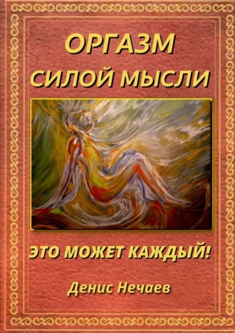 Читать книгу: «Оргазм силой мысли. Это может каждый!»