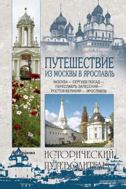 Обложка книги Путешествие из Москвы в Ярославль. Москва – Сергиев Посад – Переславль-Залесский – Ростов Великий – Ярославль, Вера Георгиевна Глушкова