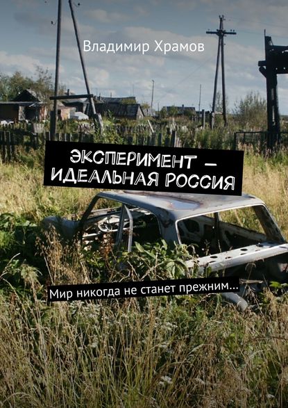 Владимир Храмов - Эксперимент – Идеальная Россия. Мир никогда не станет прежним…