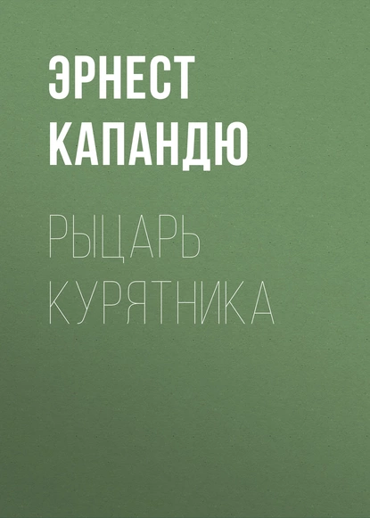 Обложка книги Рыцарь курятника, Эрнест Капандю