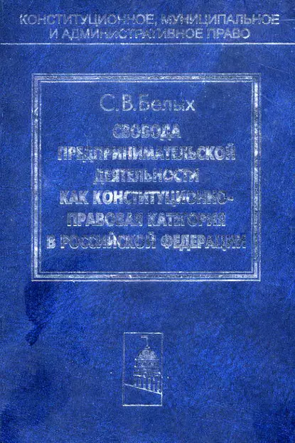 Обложка книги Свобода предпринимательской деятельности как конституционно-правовая категория в Российской Федерации, Сергей Белых