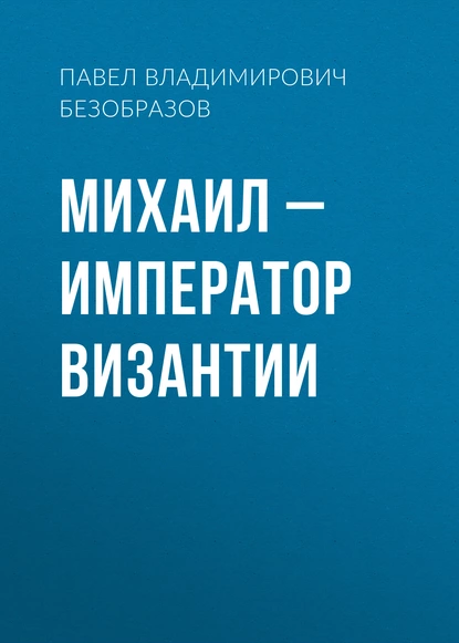 Обложка книги Михаил – император Византии, Павел Владимирович Безобразов