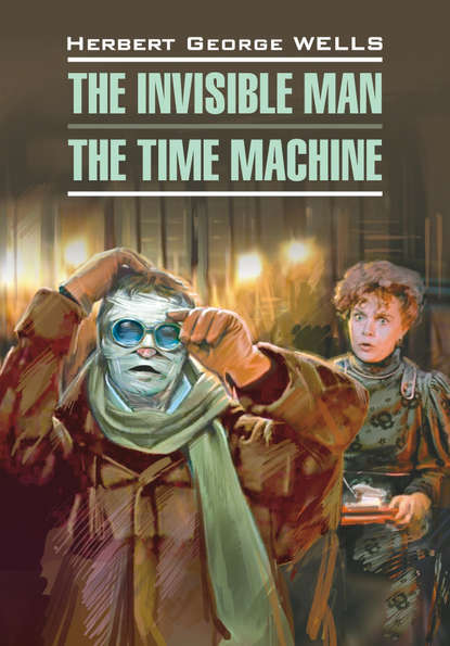 Герберт Уэллс - Человек-невидимка. Машина времени. Книга для чтения на английском языке