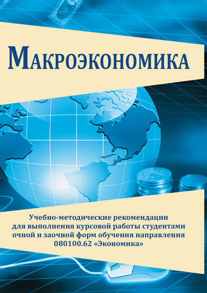 Коллектив авторов - Макроэкономика. Учебно-методические рекомендации для выполнения курсовой работы студентами очной и заочной форм обучения направления 080100.62 «Экономика»