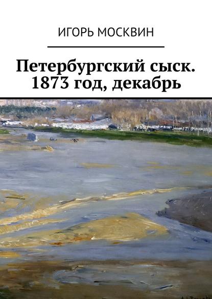 Игорь Владимирович Москвин - Петербургский сыск. 1873 год, декабрь