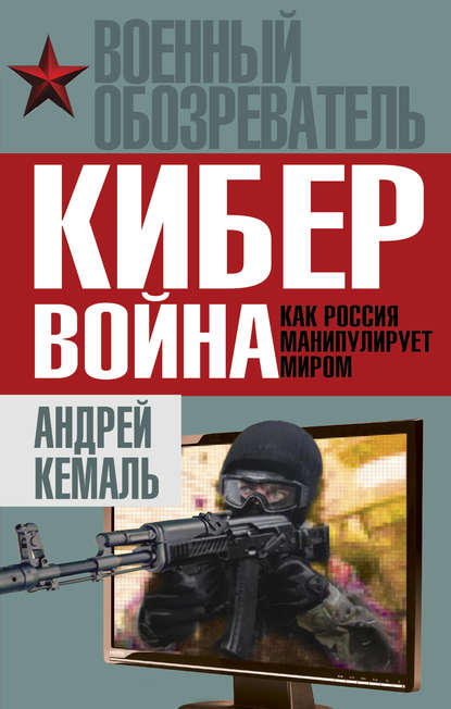 Андрей Кемаль - Кибервойна. Как Россия манипулирует миром