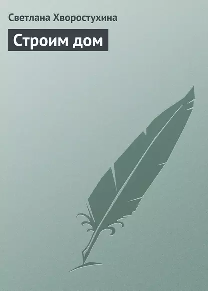 Обложка книги Строим дом, Светлана Хворостухина