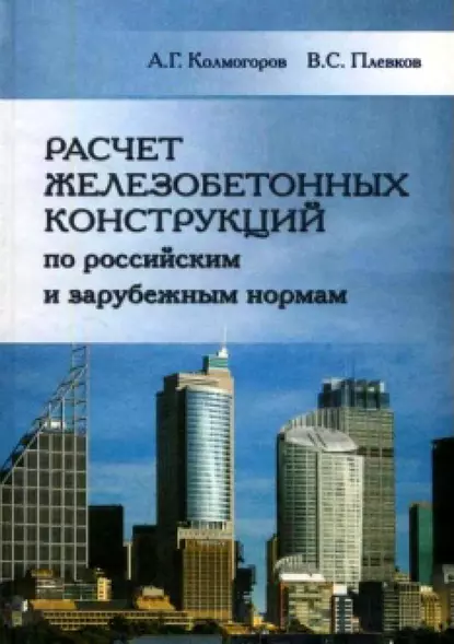 Обложка книги Расчет железобетонных конструкций по российским и зарубежным нормам, А. Г. Колмогоров