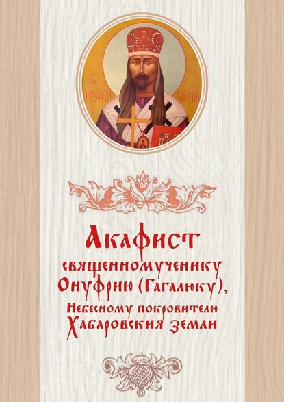 Дамаскин Лесников — Акафист священномученику Онуфрию (Гагалюку), Небесному покровителю Хабаровския земли