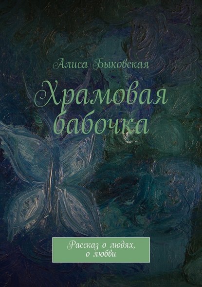 Алиса Быковская — Храмовая бабочка. Рассказ о людях, о любви