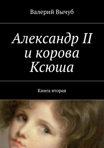 Валерий Вычуб - Александр II и корова Ксюша. Книга вторая