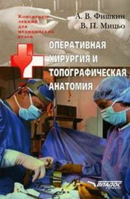 Виктор Петрович Мицьо — Оперативная хирургия и топографическая анатомия: конспект лекций для вузов