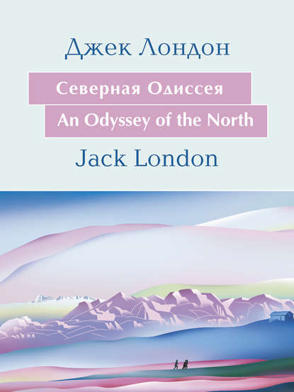 Джек Лондон - Cеверная Одиссея. An Odyssey of the North: На английском языке с параллельным русским текстом