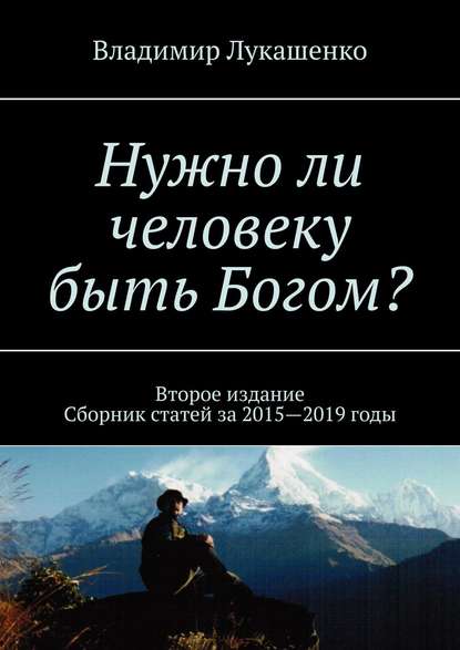 Владимир Лукашенко - Нужно ли человеку быть Богом? Второе издание. Сборник статей за 2015—2019 годы