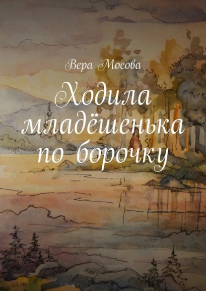 Обложка книги Ходила младёшенька по борочку, Вера Евгеньевна Мосова