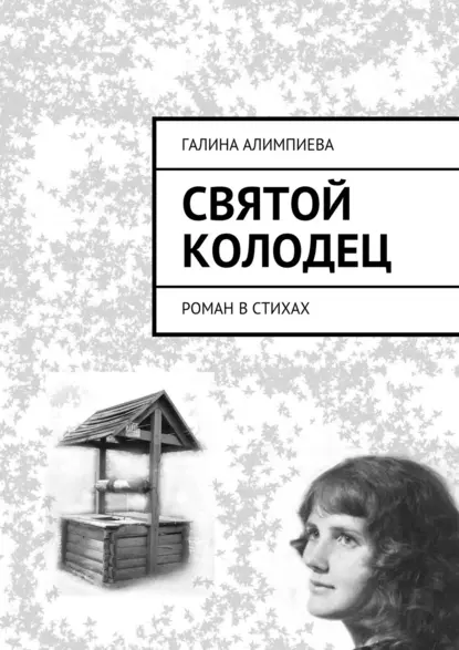 Обложка книги Святой колодец. Роман в стихах, Галина Александровна Алимпиева