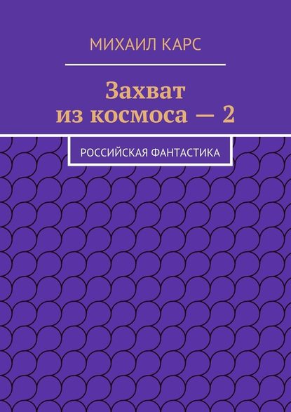 Михаил Карс — Захват из космоса – 2. Российская фантастика