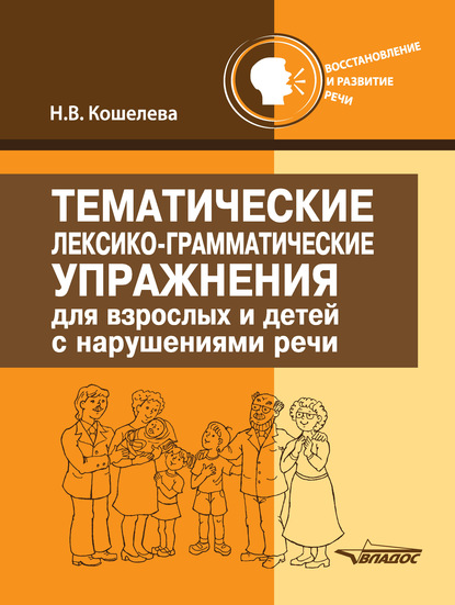 Н. В. Кошелева - Тематические лексико-грамматические упражнения для взрослых и детей с нарушением речи