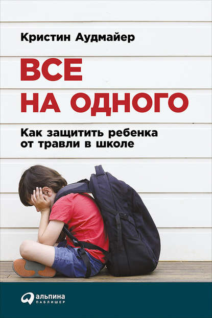 Кристин Аудмайер - Все на одного: Как защитить ребенка от травли в школе