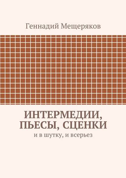 Геннадий Мещеряков — Интермедии, пьесы, сценки. И в шутку, и всерьез