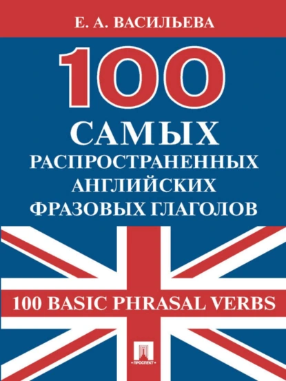 Обложка книги 100 самых распространенных английских фразовых глаголов (100 Basic Phrasal Verbs), Е. А. Васильева