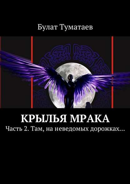 Булат Туматаев — Крылья мрака. Часть 2. Там, на неведомых дорожках…