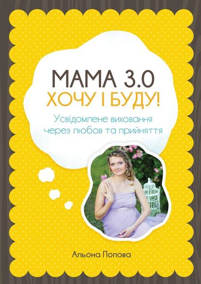 Альона Попова — Мама 3.0: хочу i буду! Усвідомлене виховання через любов та прийняття