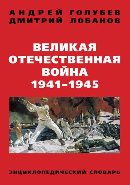 Андрей Голубев - Великая Отечественная война 1941–1945 гг. Энциклопедический словарь