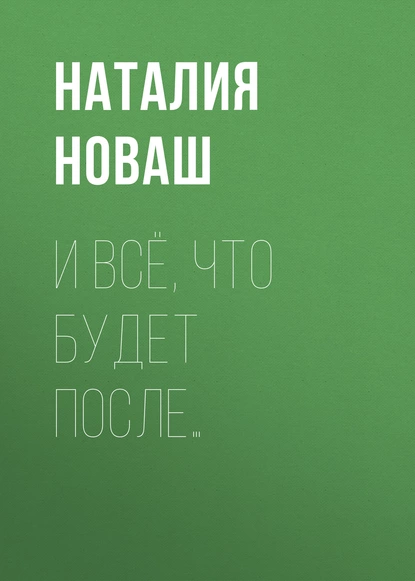 Обложка книги И всё, что будет после…, Наталия Новаш