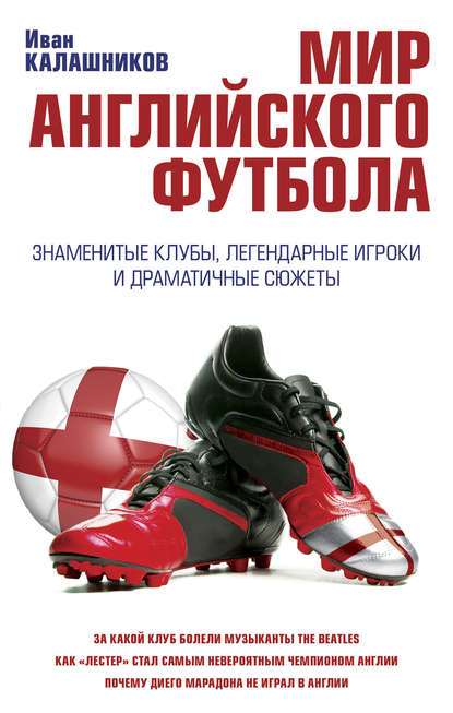 

Мир английского футбола. Знаменитые клубы, легендарные игроки и драматичные сюжеты