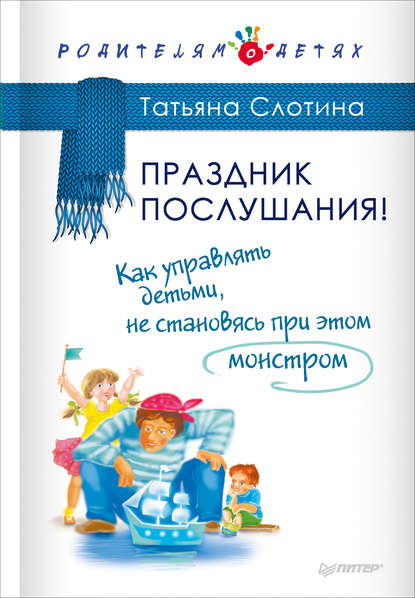 Татьяна Викторовна Слотина - Праздник послушания! Как управлять детьми, не становясь при этом монстром