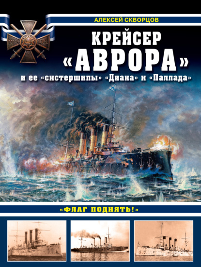 Алексей Скворцов — Крейсер «Аврора» и ее «систершипы» «Диана» и «Паллада». «Флаг поднять!»