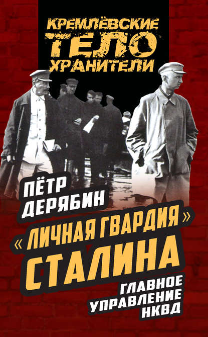 Петр Дерябин — «Личная гвардия» Сталина. Главное управление НКВД