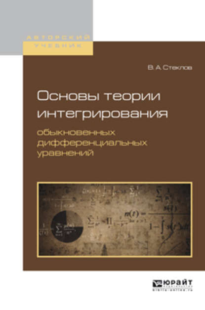 Основы теории интегрирования обыкновенных дифференциальных уравнений. Учебное пособие для вузов (Владимир Андреевич Стеклов). 2017г. 