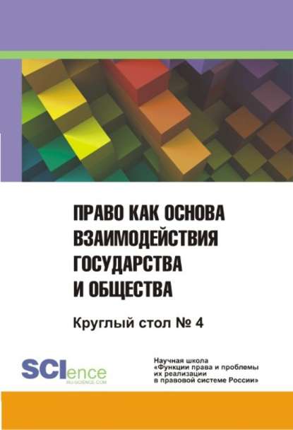 Коллектив авторов - Право как основа взаимодействия государства и общества. Круглый стол №4