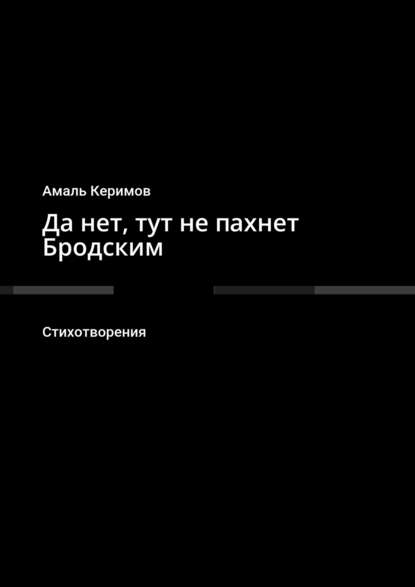 Амаль Керимов — Да нет, тут не пахнет Бродским. Стихотворения
