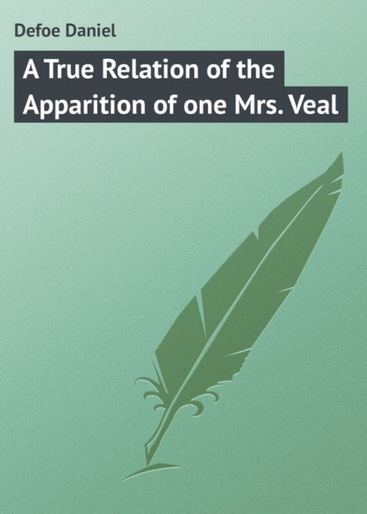 Defoe Daniel — A True Relation of the Apparition of one Mrs. Veal