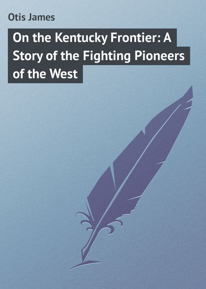 On the Kentucky Frontier: A Story of the Fighting Pioneers of the West - Otis James