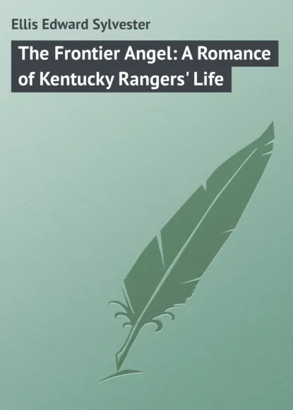 Обложка книги The Frontier Angel: A Romance of Kentucky Rangers' Life, Ellis Edward Sylvester