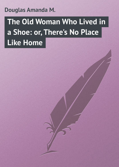 The Old Woman Who Lived in a Shoe: or, There's No Place Like Home - Douglas Amanda M.