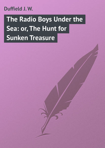 Duffield J. W. — The Radio Boys Under the Sea: or, The Hunt for Sunken Treasure